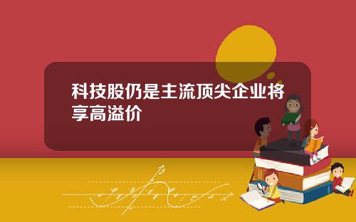 科技股仍是主流顶尖企业将享高溢价