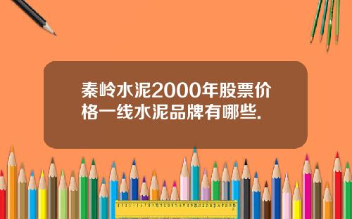 秦岭水泥2000年股票价格一线水泥品牌有哪些.