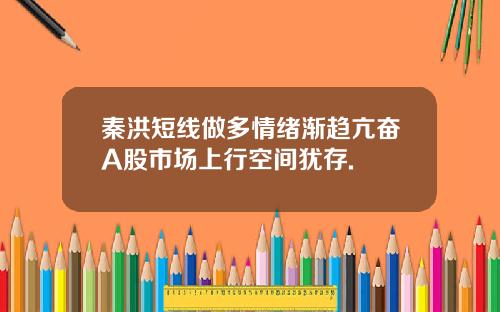 秦洪短线做多情绪渐趋亢奋A股市场上行空间犹存.