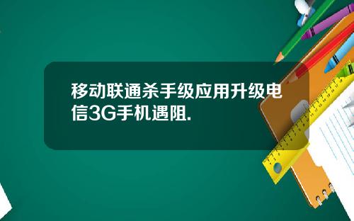 移动联通杀手级应用升级电信3G手机遇阻.