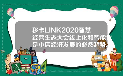 移卡LINK2020智慧经营生态大会线上化和智能化是小店经济发展的必然趋势.