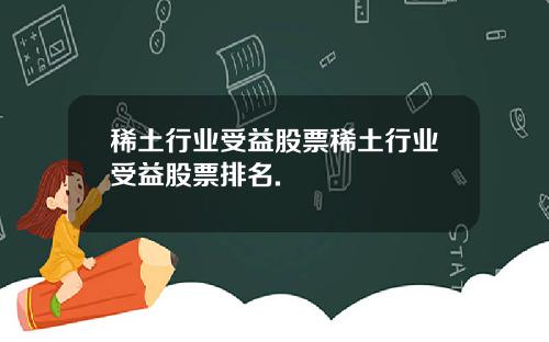 稀土行业受益股票稀土行业受益股票排名.