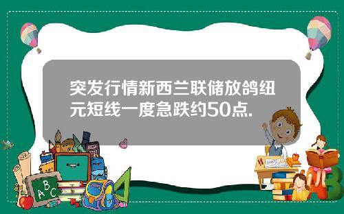 突发行情新西兰联储放鸽纽元短线一度急跌约50点.