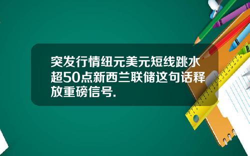 突发行情纽元美元短线跳水超50点新西兰联储这句话释放重磅信号.