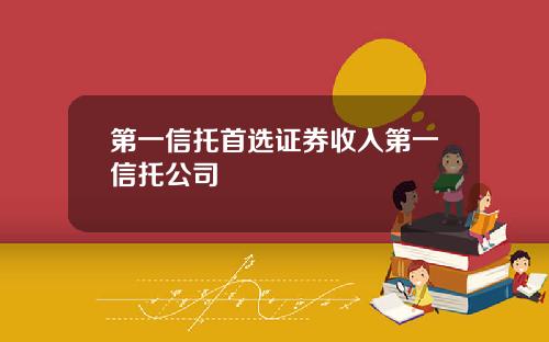 第一信托首选证券收入第一信托公司