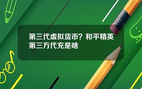 第三代虚拟货币？和平精英第三方代充是啥