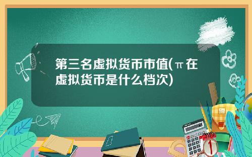 第三名虚拟货币市值(π在虚拟货币是什么档次)