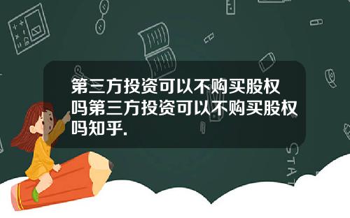 第三方投资可以不购买股权吗第三方投资可以不购买股权吗知乎.