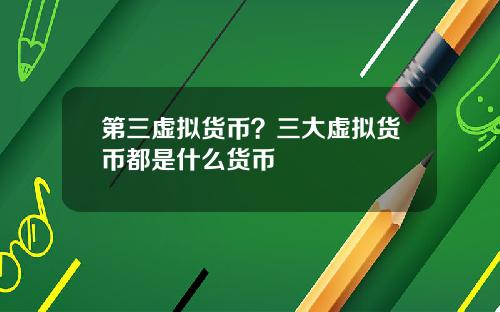 第三虚拟货币？三大虚拟货币都是什么货币