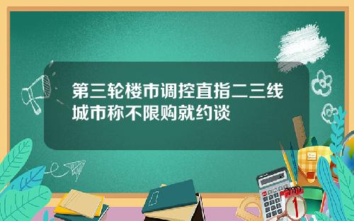 第三轮楼市调控直指二三线城市称不限购就约谈