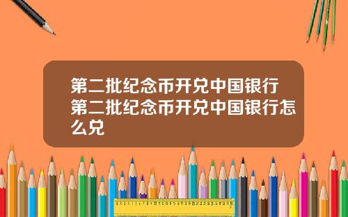 第二批纪念币开兑中国银行第二批纪念币开兑中国银行怎么兑