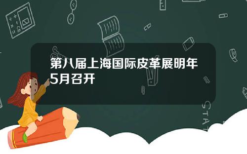 第八届上海国际皮革展明年5月召开