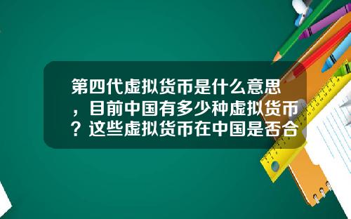 第四代虚拟货币是什么意思，目前中国有多少种虚拟货币？这些虚拟货币在中国是否合法？