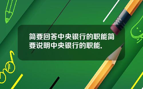 简要回答中央银行的职能简要说明中央银行的职能.