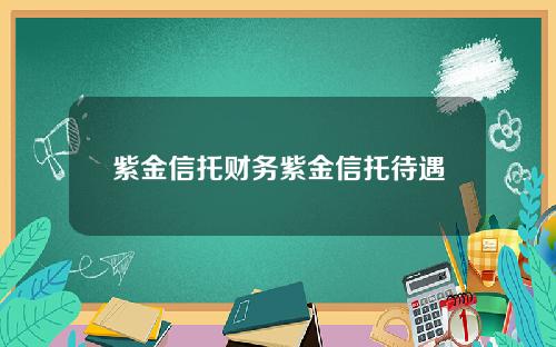 紫金信托财务紫金信托待遇