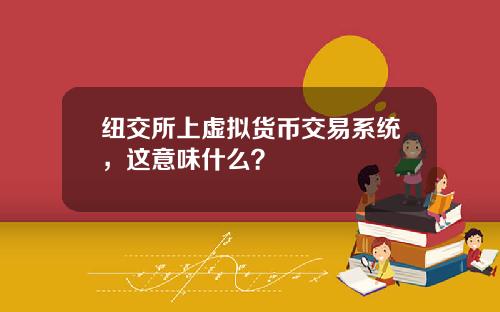 纽交所上虚拟货币交易系统，这意味什么？