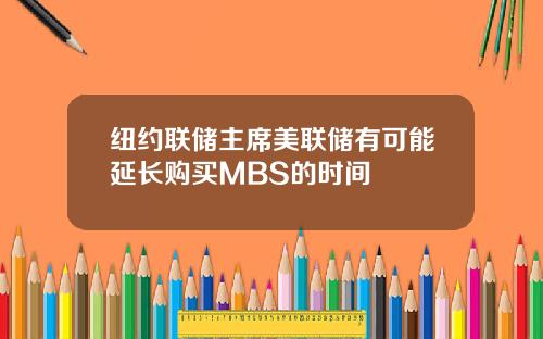 纽约联储主席美联储有可能延长购买MBS的时间