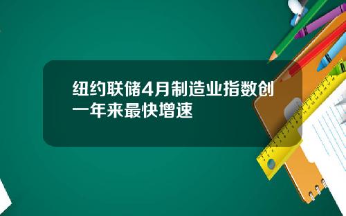 纽约联储4月制造业指数创一年来最快增速