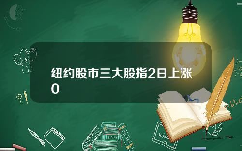 纽约股市三大股指2日上涨0