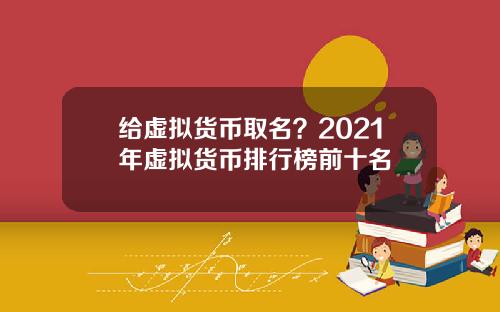 给虚拟货币取名？2021年虚拟货币排行榜前十名