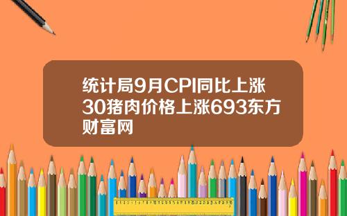 统计局9月CPI同比上涨30猪肉价格上涨693东方财富网