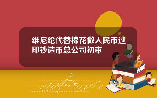 维尼纶代替棉花做人民币过印钞造币总公司初审