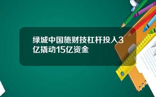 绿城中国施财技杠杆投入3亿撬动15亿资金