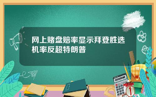 网上赌盘赔率显示拜登胜选机率反超特朗普