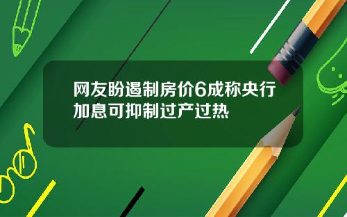 网友盼遏制房价6成称央行加息可抑制过产过热