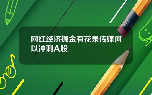 网红经济掘金有花果传媒何以冲刺A股