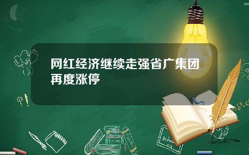 网红经济继续走强省广集团再度涨停