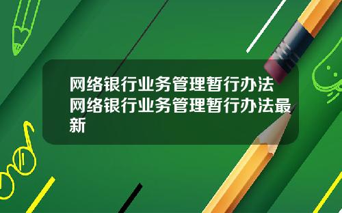 网络银行业务管理暂行办法网络银行业务管理暂行办法最新