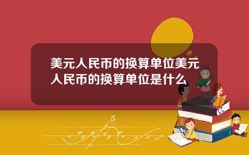 美元人民币的换算单位美元人民币的换算单位是什么