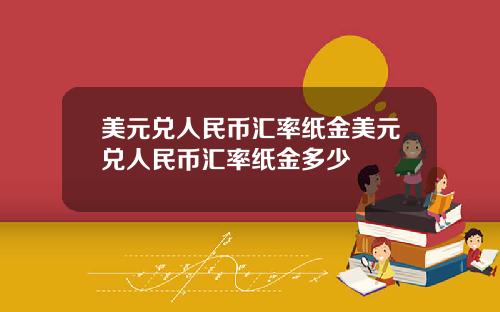 美元兑人民币汇率纸金美元兑人民币汇率纸金多少