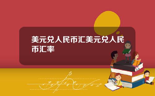 美元兑人民币汇美元兑人民币汇率