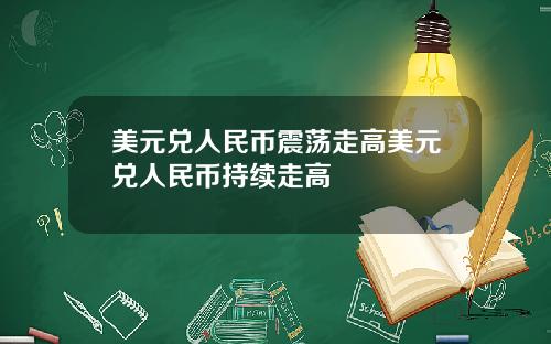 美元兑人民币震荡走高美元兑人民币持续走高