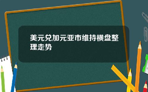 美元兑加元亚市维持横盘整理走势