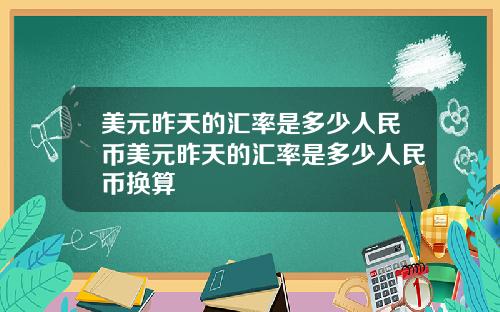 美元昨天的汇率是多少人民币美元昨天的汇率是多少人民币换算