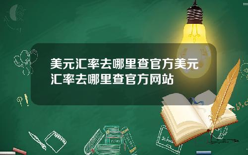 美元汇率去哪里查官方美元汇率去哪里查官方网站