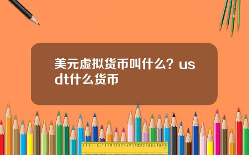 美元虚拟货币叫什么？usdt什么货币