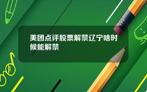 美团点评股票解禁辽宁啥时候能解禁