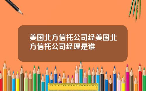 美国北方信托公司经美国北方信托公司经理是谁