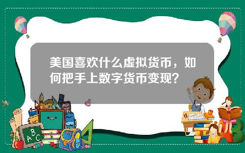 美国喜欢什么虚拟货币，如何把手上数字货币变现？