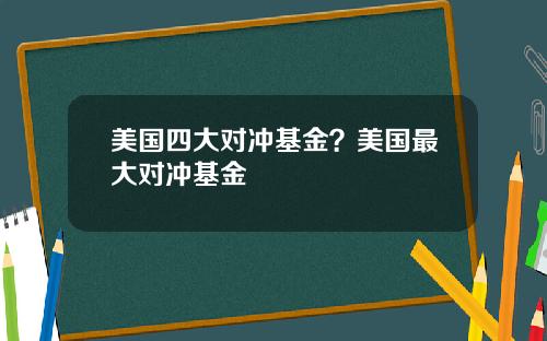 美国四大对冲基金？美国最大对冲基金