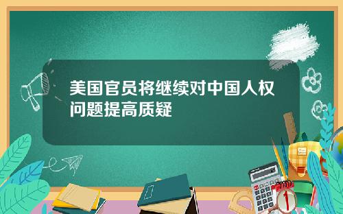 美国官员将继续对中国人权问题提高质疑