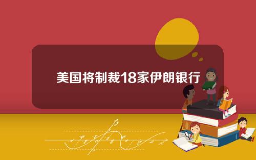 美国将制裁18家伊朗银行