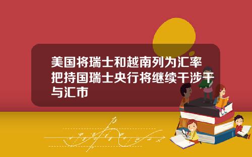 美国将瑞士和越南列为汇率把持国瑞士央行将继续干涉干与汇市