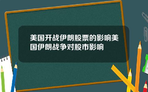 美国开战伊朗股票的影响美国伊朗战争对股市影响