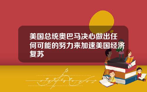 美国总统奥巴马决心做出任何可能的努力来加速美国经济复苏