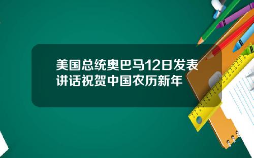 美国总统奥巴马12日发表讲话祝贺中国农历新年